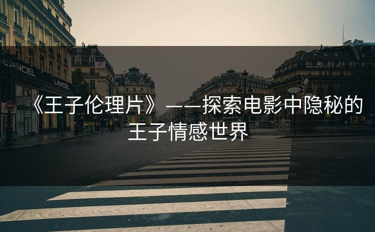 《王子伦理片》——探索电影中隐秘的王子情感世界