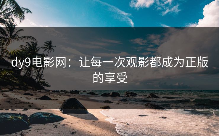 dy9电影网：让每一次观影都成为正版的享受