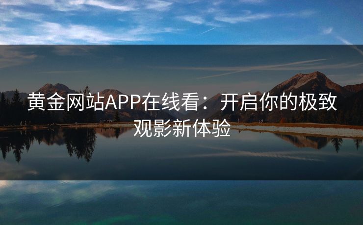 黄金网站APP在线看：开启你的极致观影新体验