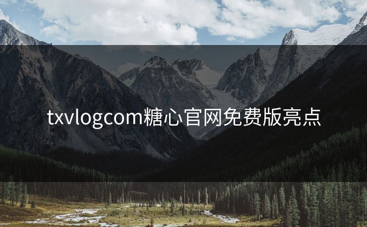 txvlogcom糖心官网免费版亮点 txvlogcom糖心官网免费版亮点