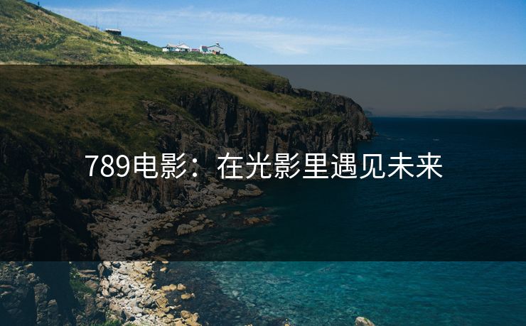 789电影：在光影里遇见未来