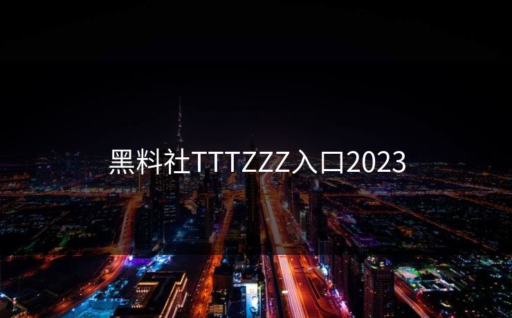黑料社TTTZZZ入口2023