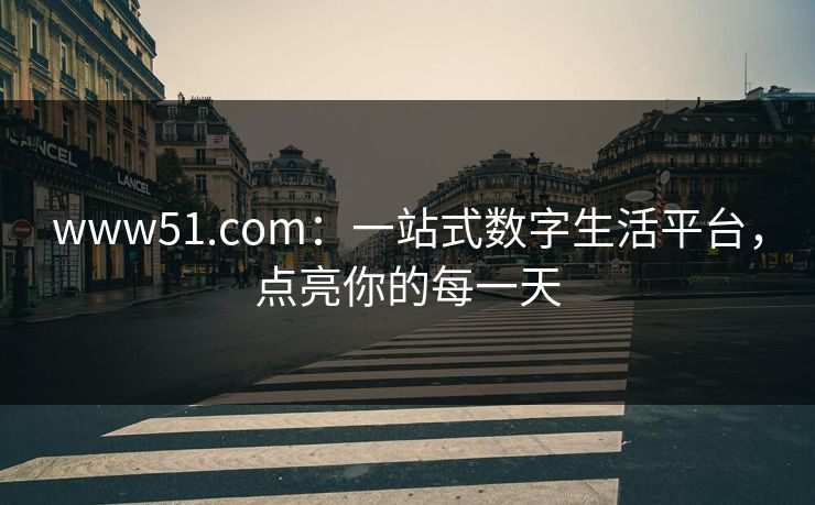 www51.com：一站式数字生活平台，点亮你的每一天