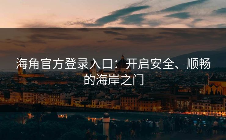 海角官方登录入口：开启安全、顺畅的海岸之门