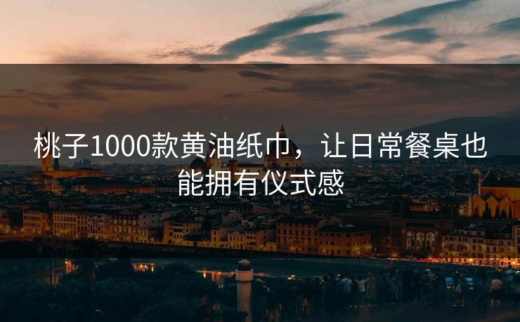 桃子1000款黄油纸巾,让日常餐桌也能拥有仪式感