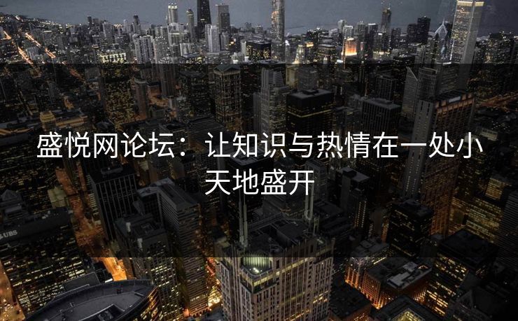 盛悦网论坛:让知识与热情在一处小天地盛开