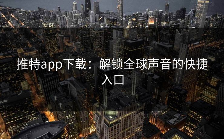 推特app下载:解锁全球声音的快捷入口 推特app下载:解锁全球声音的快捷入口