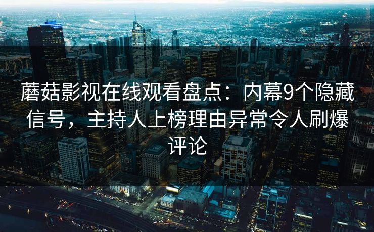 蘑菇影视在线观看盘点：内幕9个隐藏信号，主持人上榜理由异常令人刷爆评论