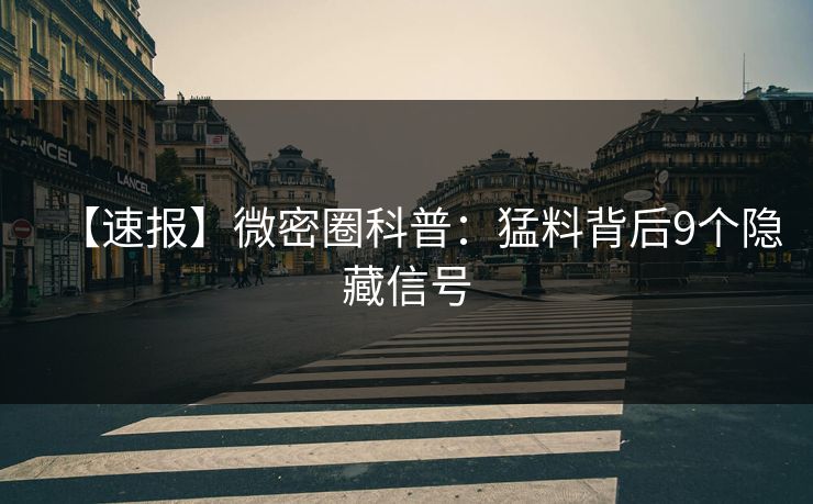 【速报】微密圈科普：猛料背后9个隐藏信号