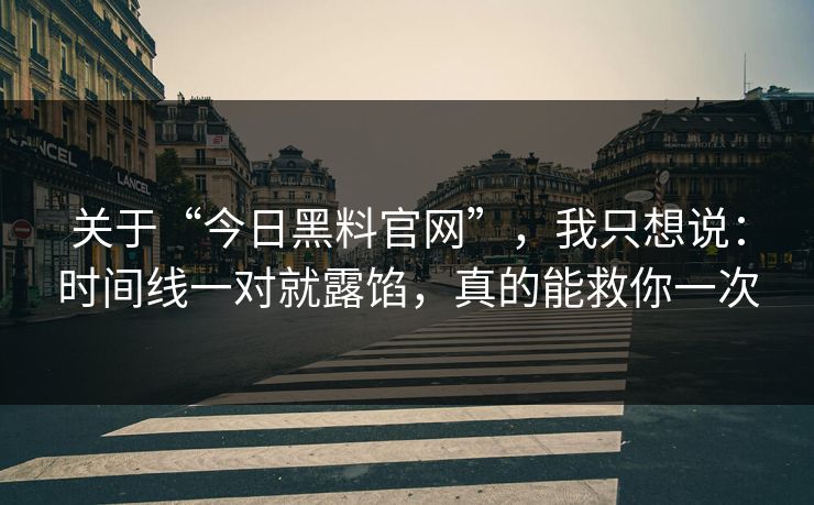 关于“今日黑料官网”,我只想说:时间线一对就露馅,真的能救你一次