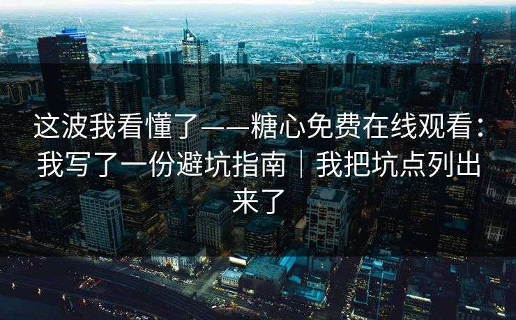 这波我看懂了——糖心免费在线观看：我写了一份避坑指南｜我把坑点列出来了